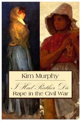 I Had Rather Die -- Rape in the Civil War